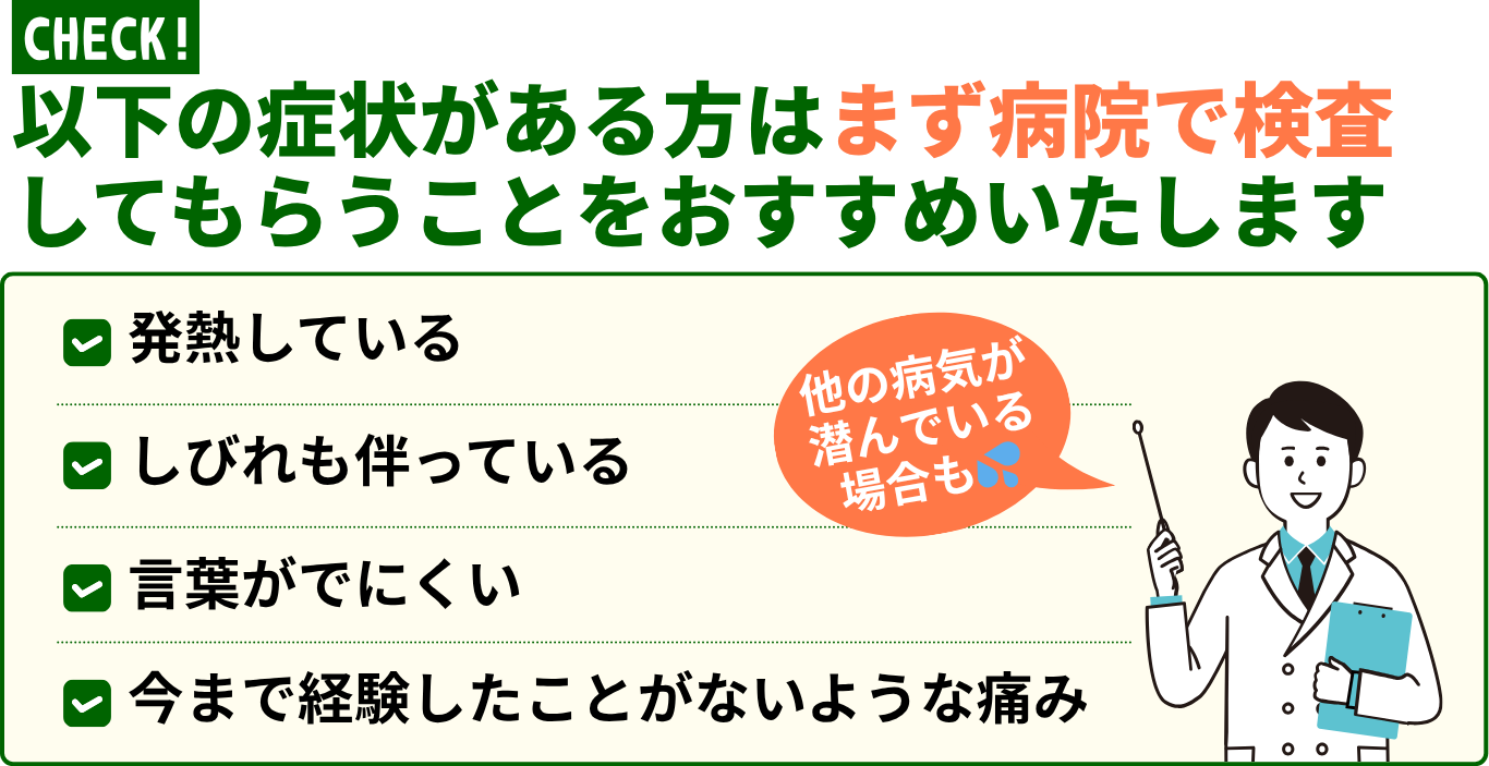 以下の症状がある方はまず病院で検査 してもらうことをおすすめいたします